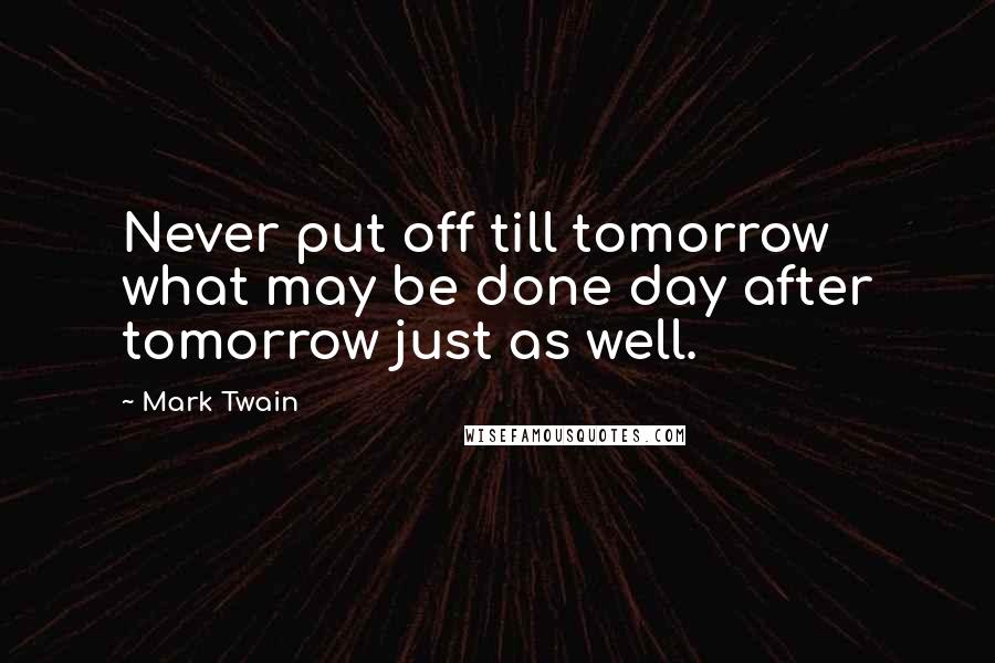 Mark Twain Quotes: Never put off till tomorrow what may be done day after tomorrow just as well.