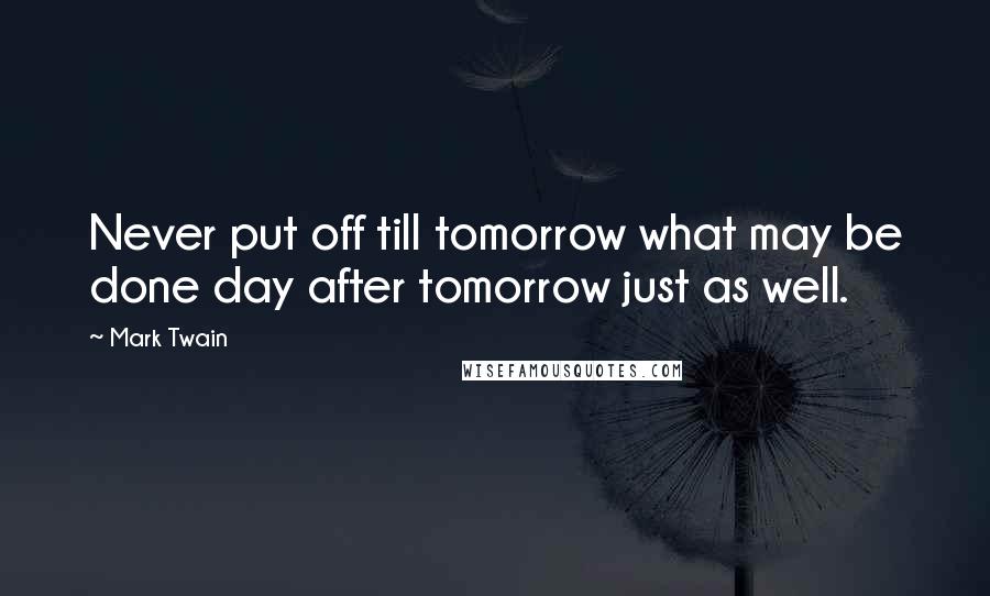 Mark Twain Quotes: Never put off till tomorrow what may be done day after tomorrow just as well.