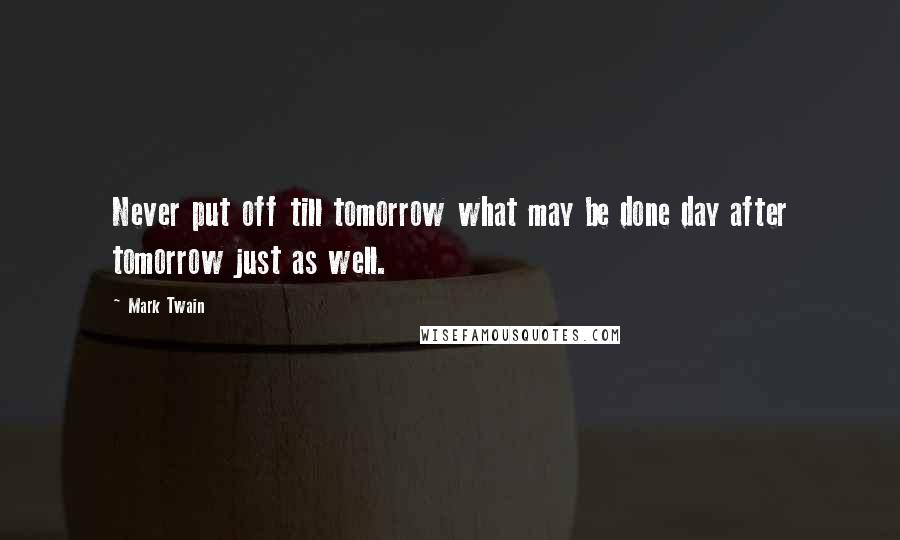 Mark Twain Quotes: Never put off till tomorrow what may be done day after tomorrow just as well.