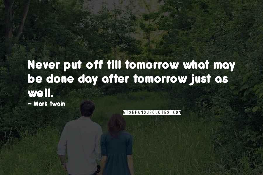 Mark Twain Quotes: Never put off till tomorrow what may be done day after tomorrow just as well.
