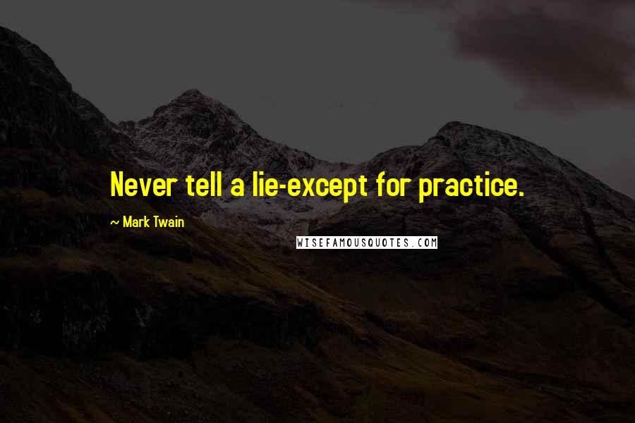 Mark Twain Quotes: Never tell a lie-except for practice.