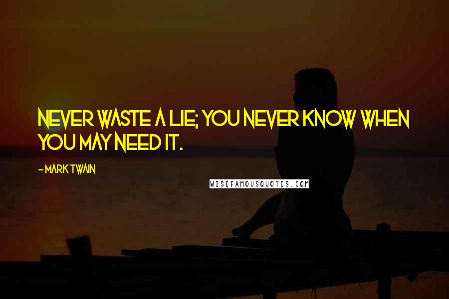 Mark Twain Quotes: Never waste a lie; you never know when you may need it.