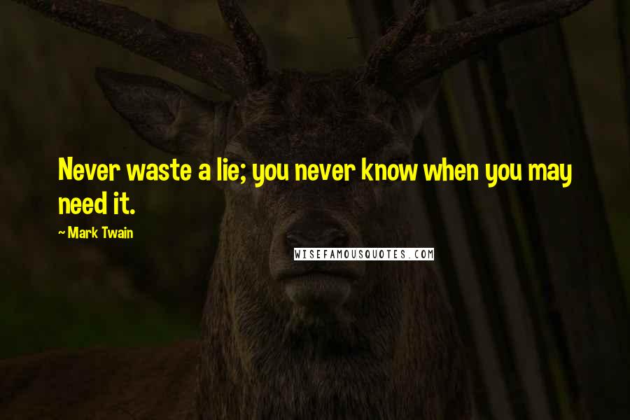 Mark Twain Quotes: Never waste a lie; you never know when you may need it.