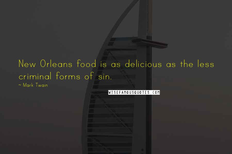 Mark Twain Quotes: New Orleans food is as delicious as the less criminal forms of sin.