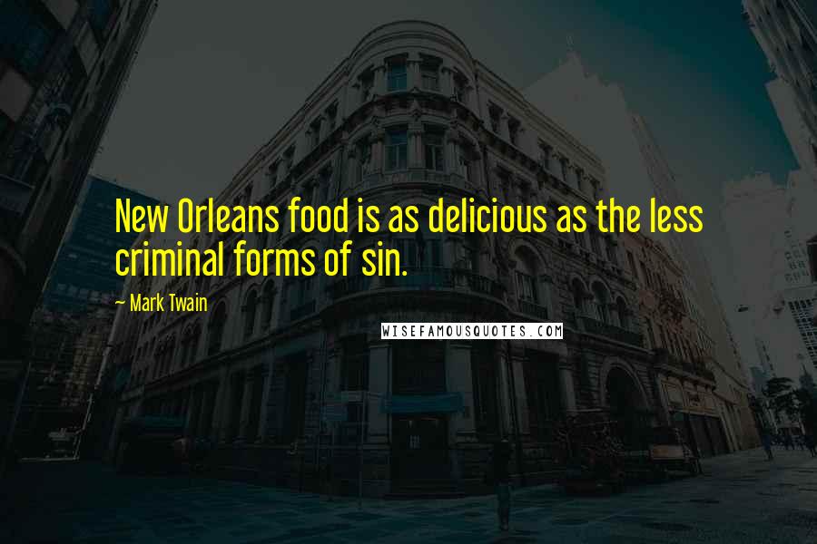 Mark Twain Quotes: New Orleans food is as delicious as the less criminal forms of sin.