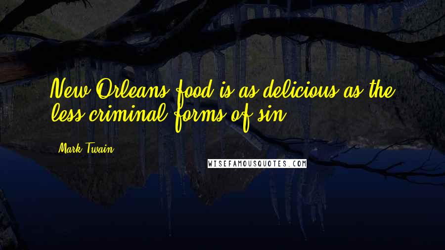 Mark Twain Quotes: New Orleans food is as delicious as the less criminal forms of sin.
