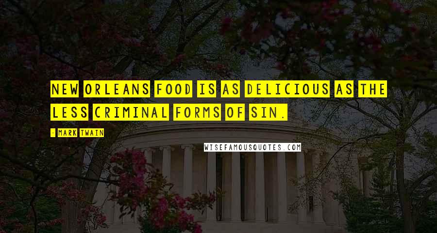 Mark Twain Quotes: New Orleans food is as delicious as the less criminal forms of sin.