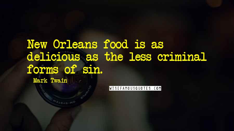 Mark Twain Quotes: New Orleans food is as delicious as the less criminal forms of sin.
