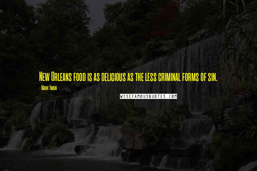 Mark Twain Quotes: New Orleans food is as delicious as the less criminal forms of sin.