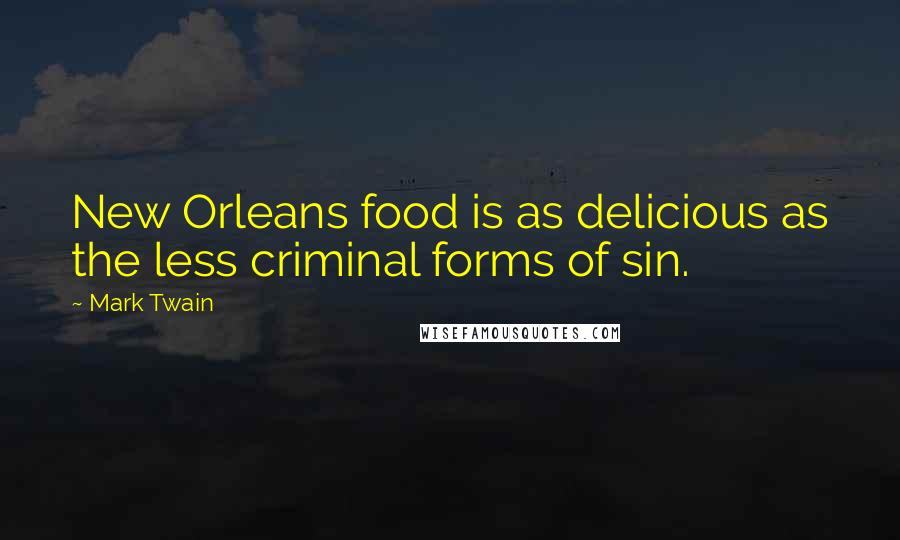 Mark Twain Quotes: New Orleans food is as delicious as the less criminal forms of sin.