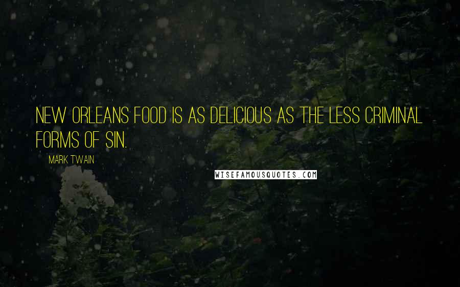 Mark Twain Quotes: New Orleans food is as delicious as the less criminal forms of sin.
