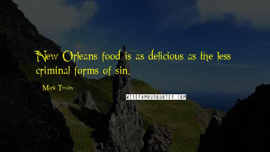 Mark Twain Quotes: New Orleans food is as delicious as the less criminal forms of sin.