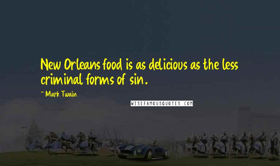 Mark Twain Quotes: New Orleans food is as delicious as the less criminal forms of sin.