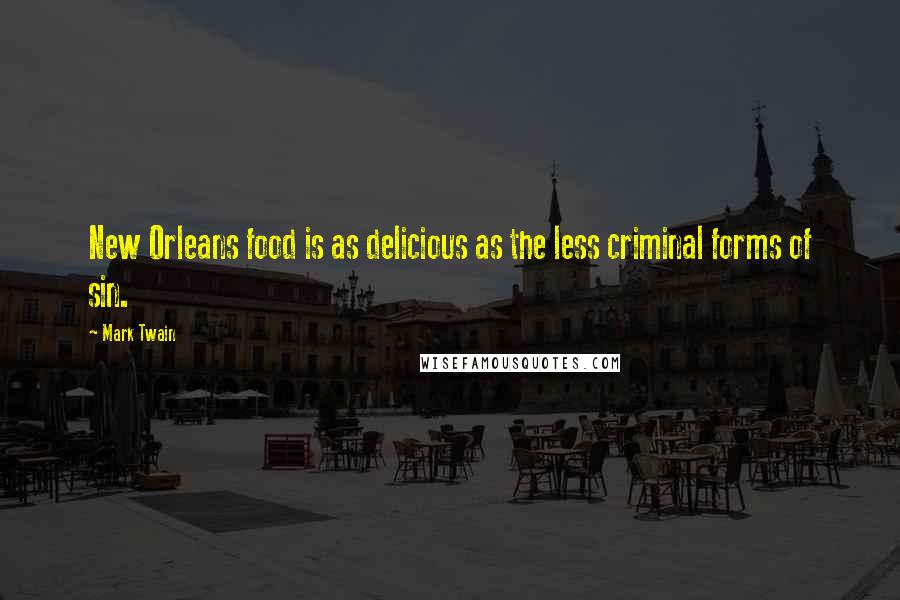 Mark Twain Quotes: New Orleans food is as delicious as the less criminal forms of sin.
