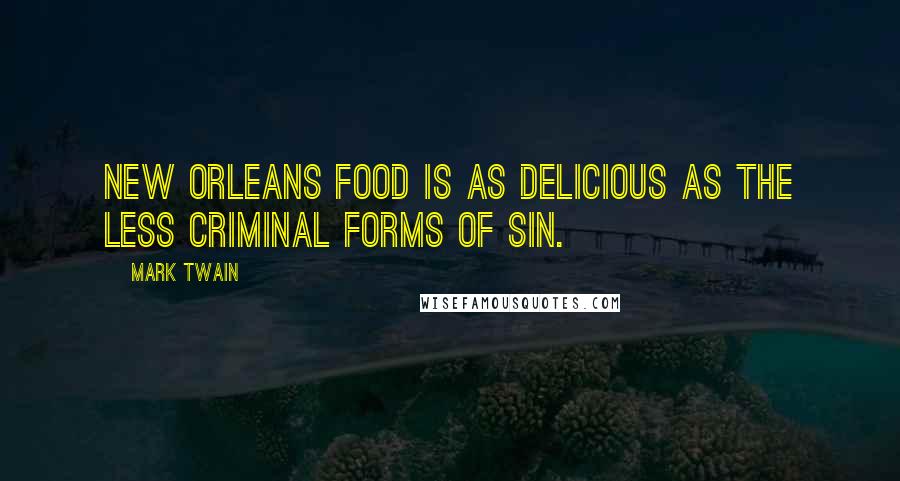 Mark Twain Quotes: New Orleans food is as delicious as the less criminal forms of sin.