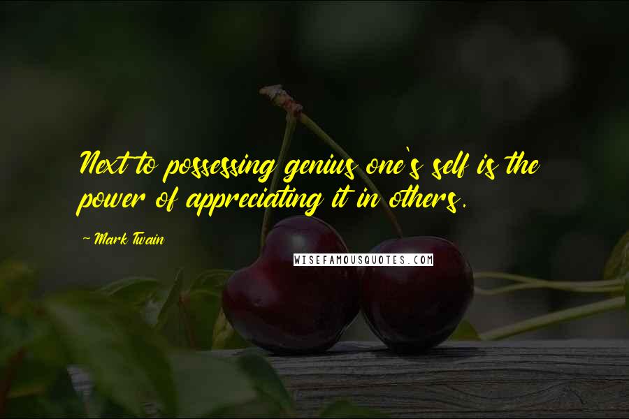 Mark Twain Quotes: Next to possessing genius one's self is the power of appreciating it in others.