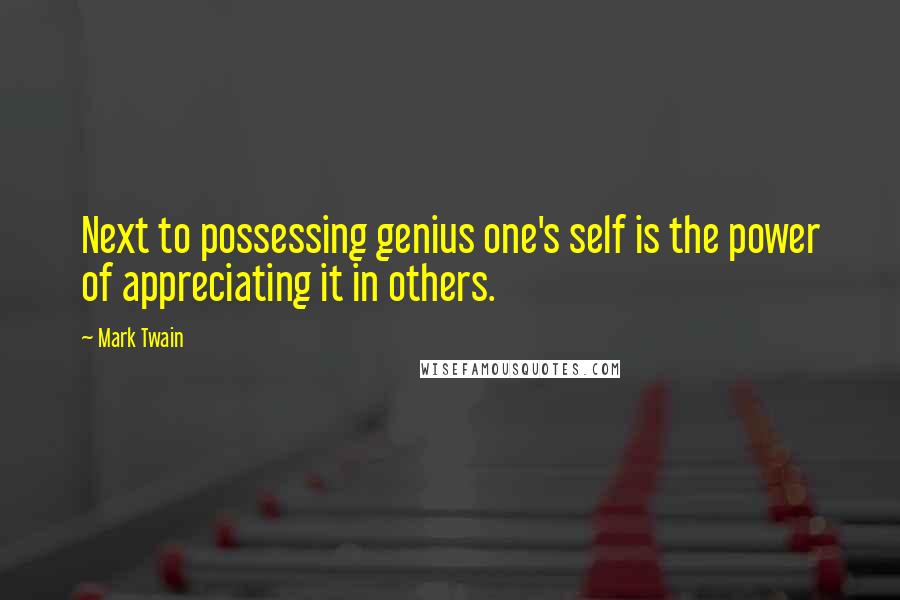 Mark Twain Quotes: Next to possessing genius one's self is the power of appreciating it in others.