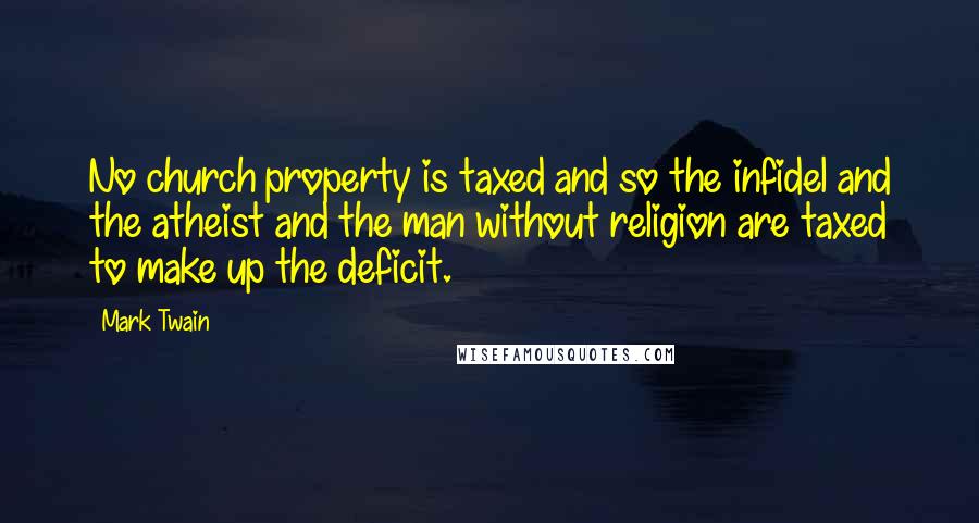 Mark Twain Quotes: No church property is taxed and so the infidel and the atheist and the man without religion are taxed to make up the deficit.