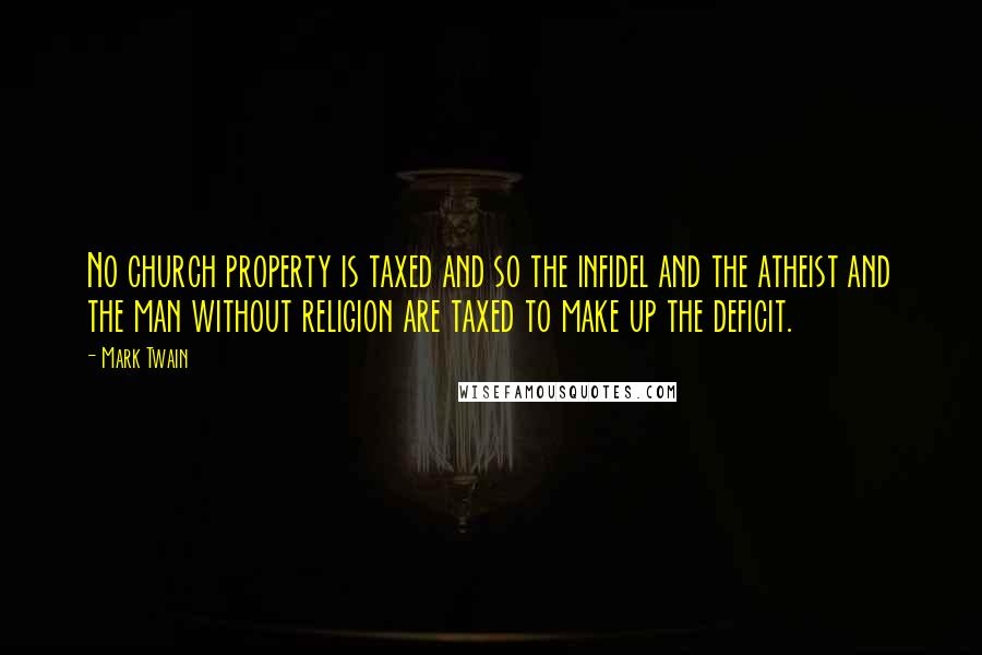 Mark Twain Quotes: No church property is taxed and so the infidel and the atheist and the man without religion are taxed to make up the deficit.