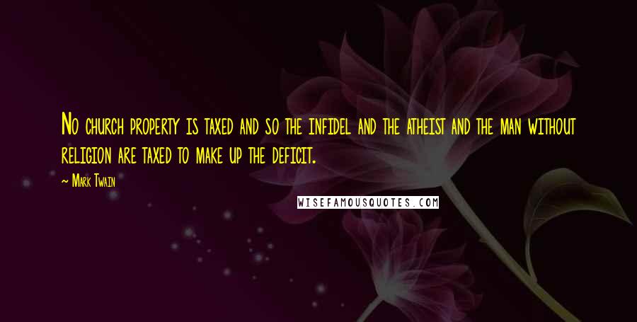 Mark Twain Quotes: No church property is taxed and so the infidel and the atheist and the man without religion are taxed to make up the deficit.