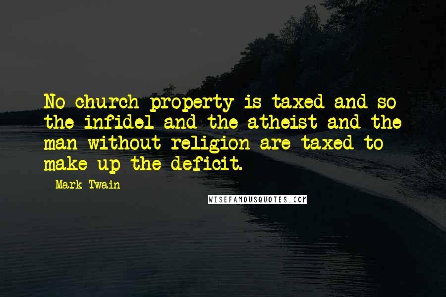 Mark Twain Quotes: No church property is taxed and so the infidel and the atheist and the man without religion are taxed to make up the deficit.