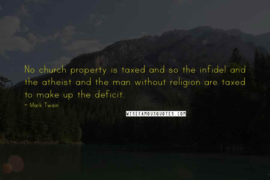 Mark Twain Quotes: No church property is taxed and so the infidel and the atheist and the man without religion are taxed to make up the deficit.