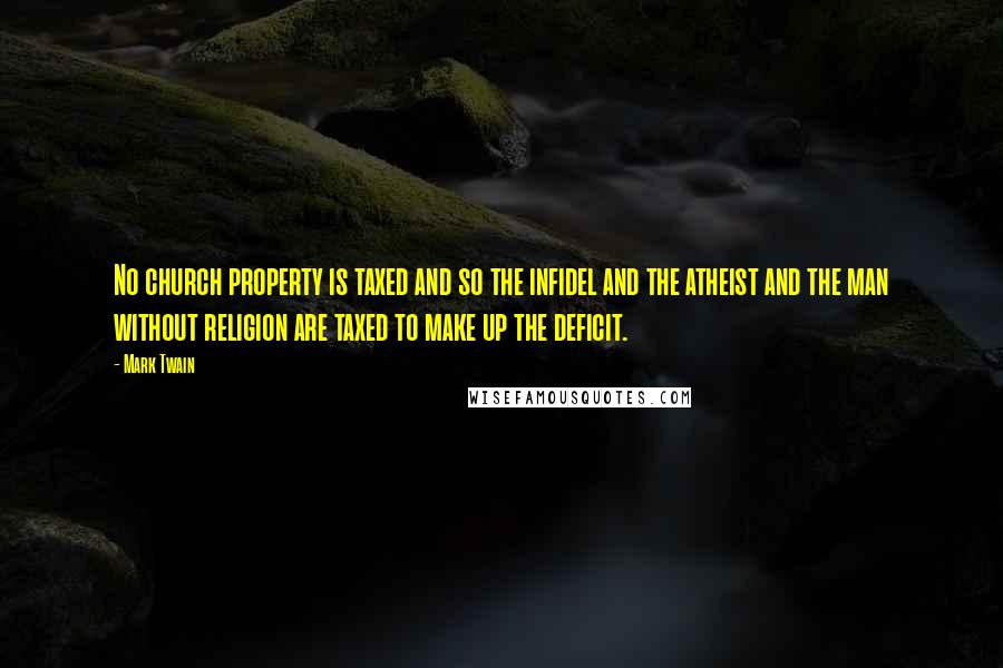 Mark Twain Quotes: No church property is taxed and so the infidel and the atheist and the man without religion are taxed to make up the deficit.