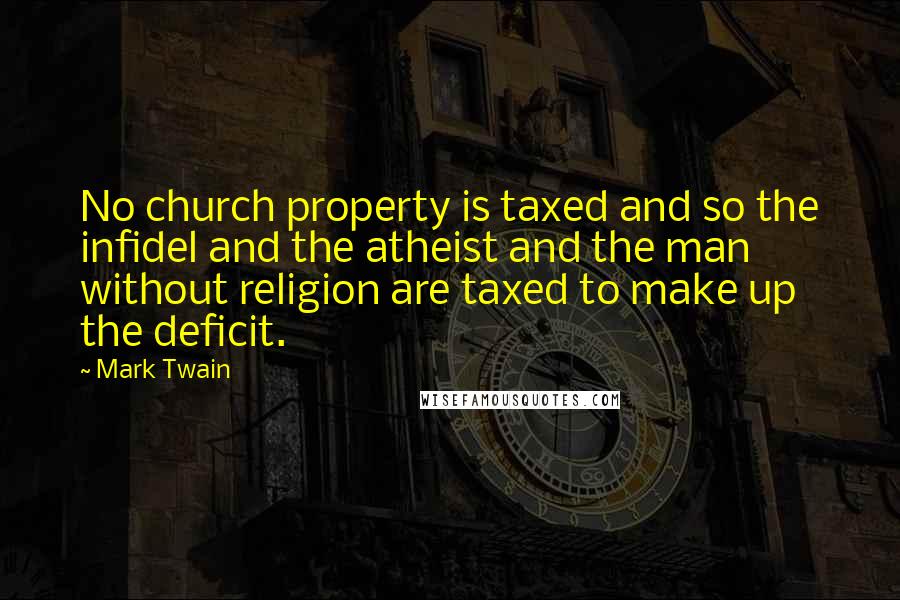 Mark Twain Quotes: No church property is taxed and so the infidel and the atheist and the man without religion are taxed to make up the deficit.