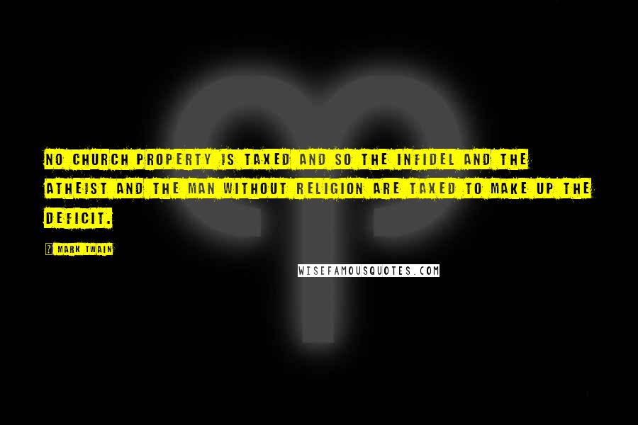 Mark Twain Quotes: No church property is taxed and so the infidel and the atheist and the man without religion are taxed to make up the deficit.