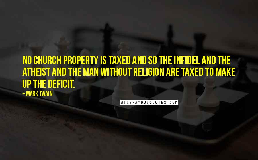 Mark Twain Quotes: No church property is taxed and so the infidel and the atheist and the man without religion are taxed to make up the deficit.