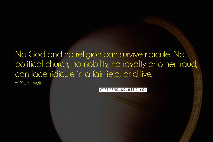 Mark Twain Quotes: No God and no religion can survive ridicule. No political church, no nobility, no royalty or other fraud, can face ridicule in a fair field, and live.