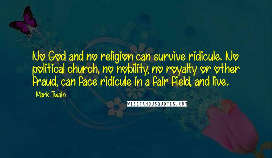 Mark Twain Quotes: No God and no religion can survive ridicule. No political church, no nobility, no royalty or other fraud, can face ridicule in a fair field, and live.