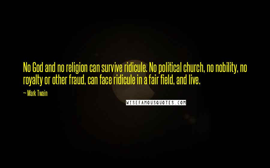 Mark Twain Quotes: No God and no religion can survive ridicule. No political church, no nobility, no royalty or other fraud, can face ridicule in a fair field, and live.