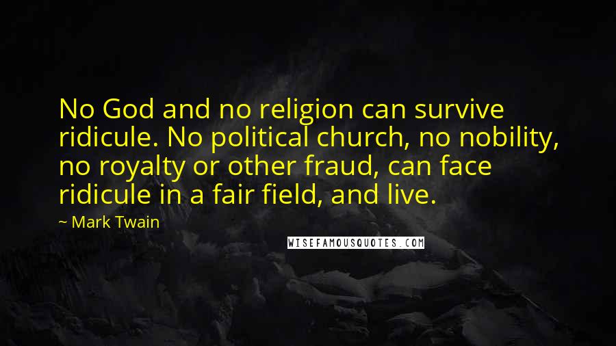 Mark Twain Quotes: No God and no religion can survive ridicule. No political church, no nobility, no royalty or other fraud, can face ridicule in a fair field, and live.