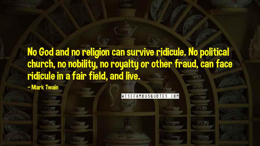 Mark Twain Quotes: No God and no religion can survive ridicule. No political church, no nobility, no royalty or other fraud, can face ridicule in a fair field, and live.