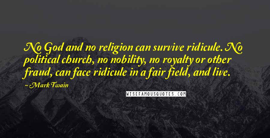 Mark Twain Quotes: No God and no religion can survive ridicule. No political church, no nobility, no royalty or other fraud, can face ridicule in a fair field, and live.