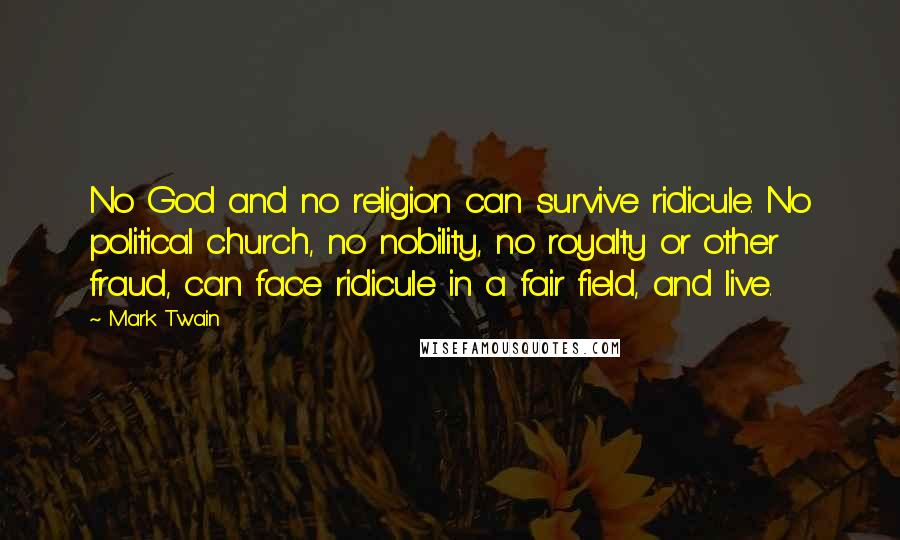 Mark Twain Quotes: No God and no religion can survive ridicule. No political church, no nobility, no royalty or other fraud, can face ridicule in a fair field, and live.
