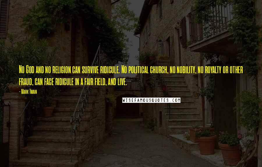 Mark Twain Quotes: No God and no religion can survive ridicule. No political church, no nobility, no royalty or other fraud, can face ridicule in a fair field, and live.