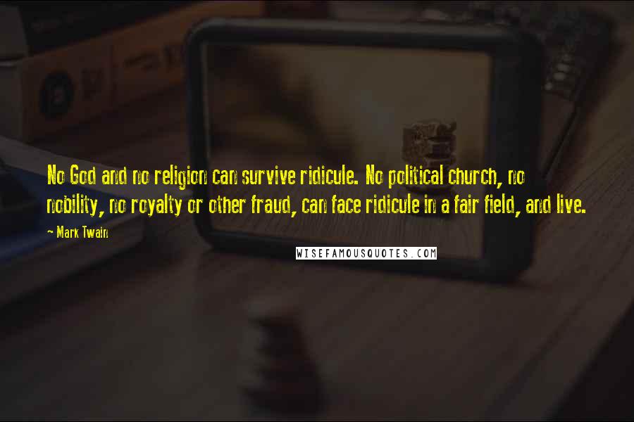 Mark Twain Quotes: No God and no religion can survive ridicule. No political church, no nobility, no royalty or other fraud, can face ridicule in a fair field, and live.