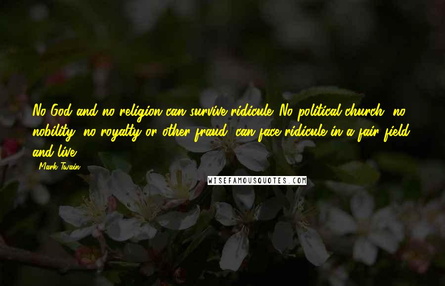 Mark Twain Quotes: No God and no religion can survive ridicule. No political church, no nobility, no royalty or other fraud, can face ridicule in a fair field, and live.