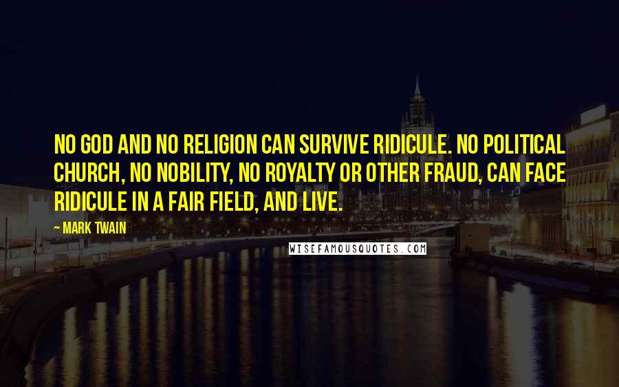 Mark Twain Quotes: No God and no religion can survive ridicule. No political church, no nobility, no royalty or other fraud, can face ridicule in a fair field, and live.