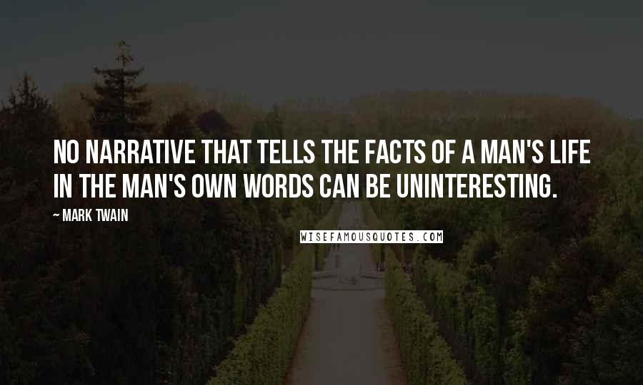 Mark Twain Quotes: No narrative that tells the facts of a man's life in the man's own words can be uninteresting.