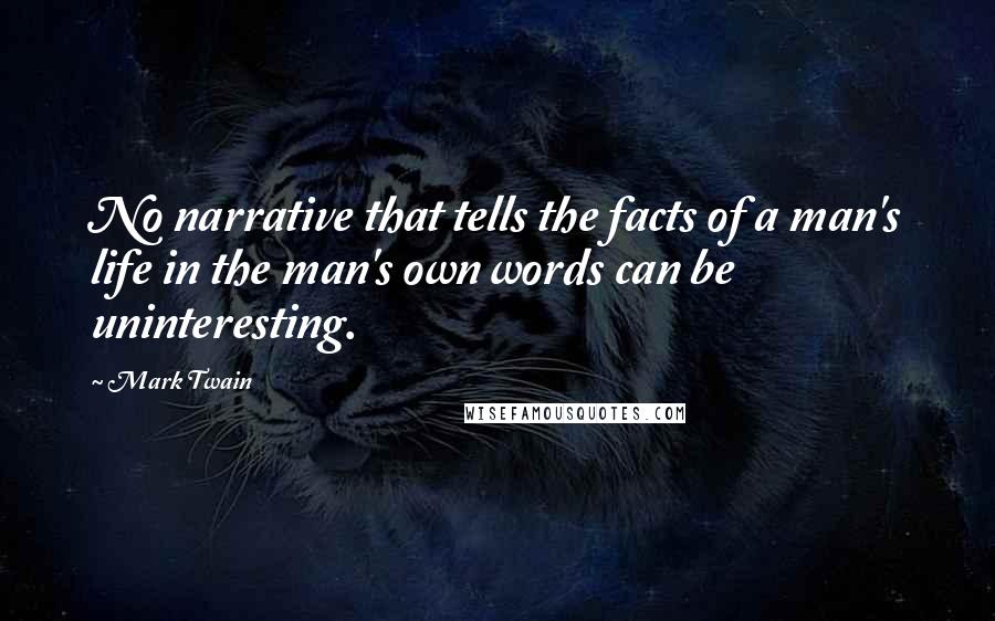 Mark Twain Quotes: No narrative that tells the facts of a man's life in the man's own words can be uninteresting.