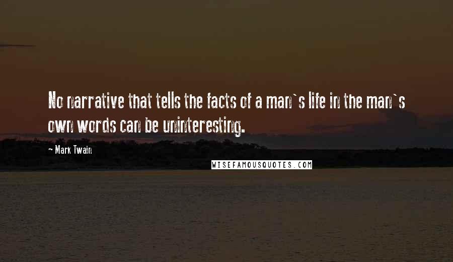 Mark Twain Quotes: No narrative that tells the facts of a man's life in the man's own words can be uninteresting.