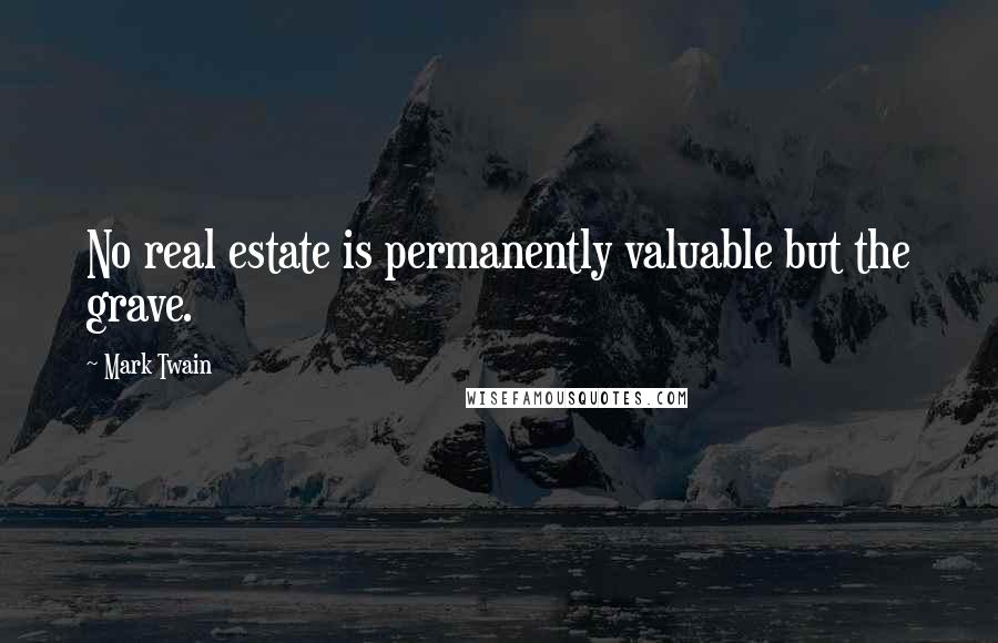 Mark Twain Quotes: No real estate is permanently valuable but the grave.