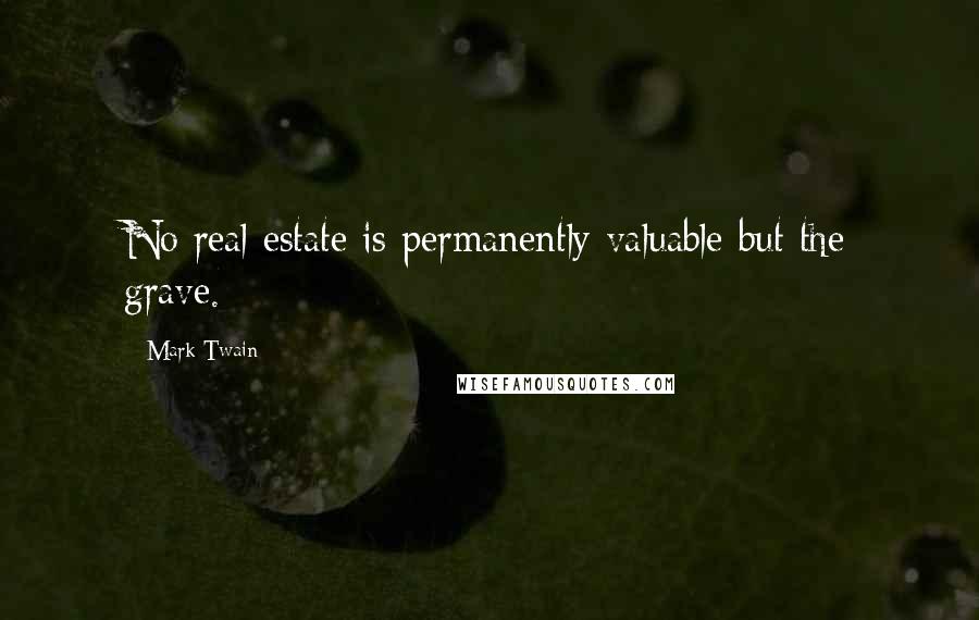 Mark Twain Quotes: No real estate is permanently valuable but the grave.