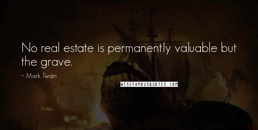 Mark Twain Quotes: No real estate is permanently valuable but the grave.