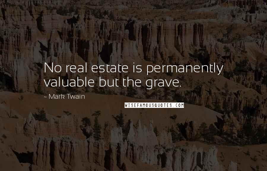 Mark Twain Quotes: No real estate is permanently valuable but the grave.