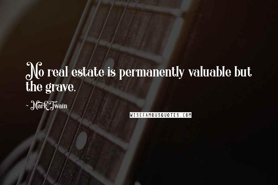 Mark Twain Quotes: No real estate is permanently valuable but the grave.