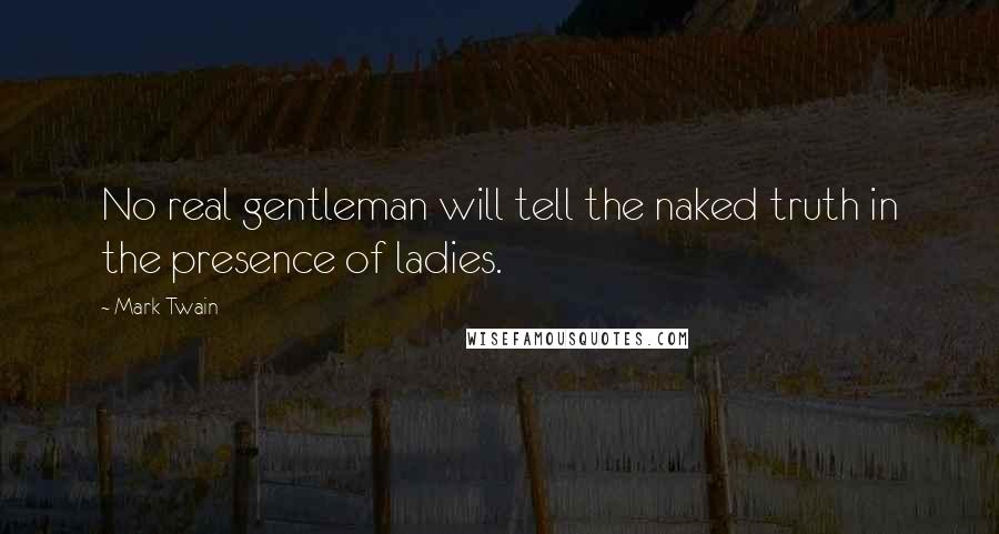 Mark Twain Quotes: No real gentleman will tell the naked truth in the presence of ladies.